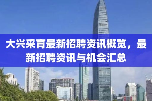 大兴采育最新招聘资讯概览，最新招聘资讯与机会汇总
