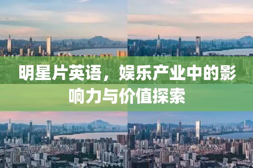 明星片英语，娱乐产业中的影响力与价值探索