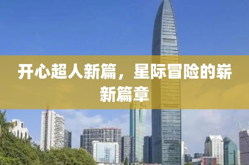 开心超人新篇，星际冒险的崭新篇章