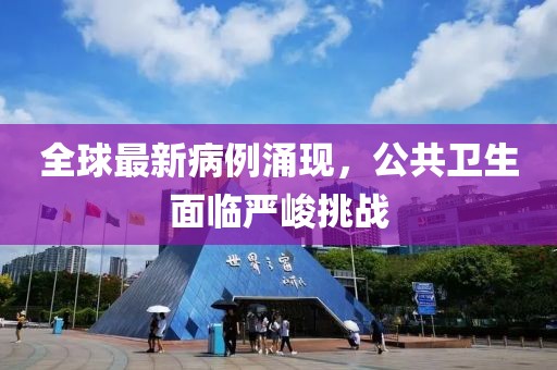 全球最新病例涌现，公共卫生面临严峻挑战