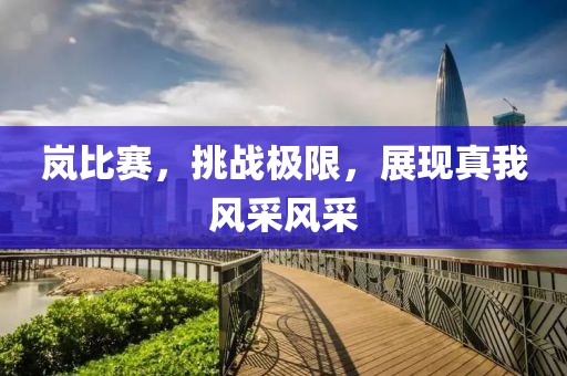 岚比赛，挑战极限，展现真我风采风采