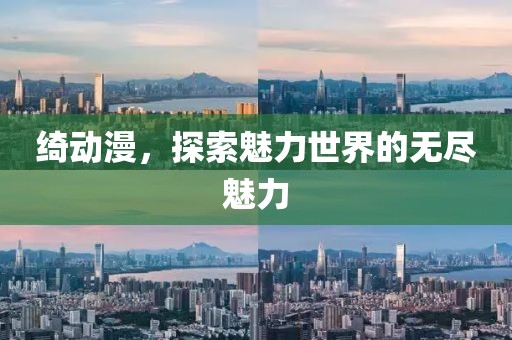 绮动漫，探索魅力世界的无尽魅力