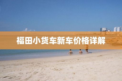 福田小货车新车价格详解