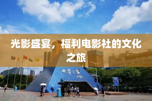 光影盛宴，福利电影社的文化之旅