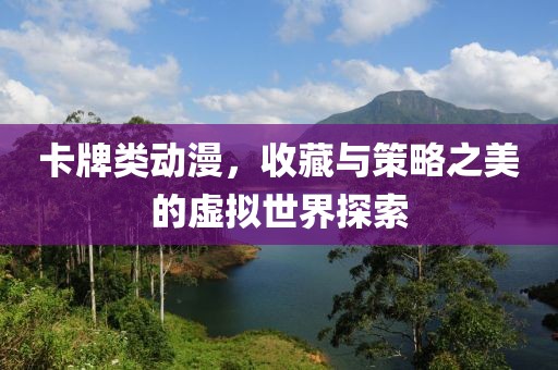 卡牌类动漫，收藏与策略之美的虚拟世界探索