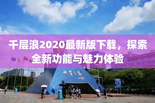 千层浪2020最新版下载，探索全新功能与魅力体验