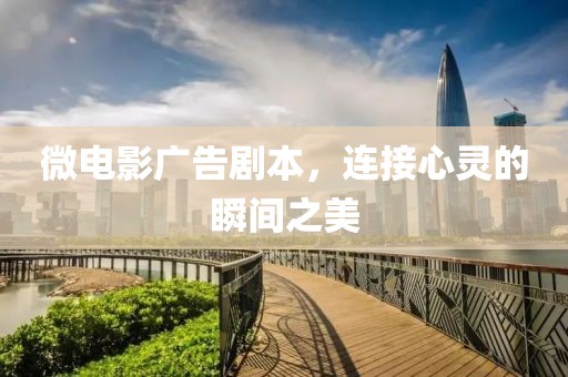 微电影广告剧本，连接心灵的瞬间之美