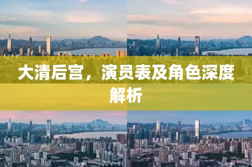 大清后宫，演员表及角色深度解析