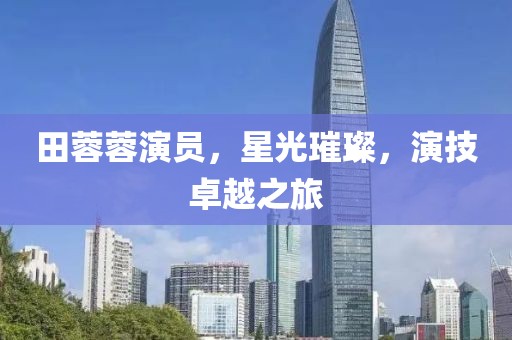 田蓉蓉演员，星光璀璨，演技卓越之旅