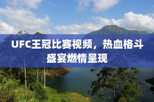 UFC王冠比赛视频，热血格斗盛宴燃情呈现