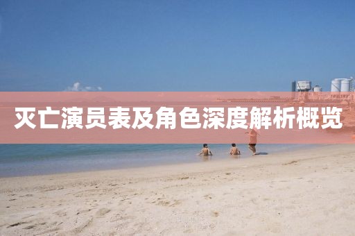 灭亡演员表及角色深度解析概览