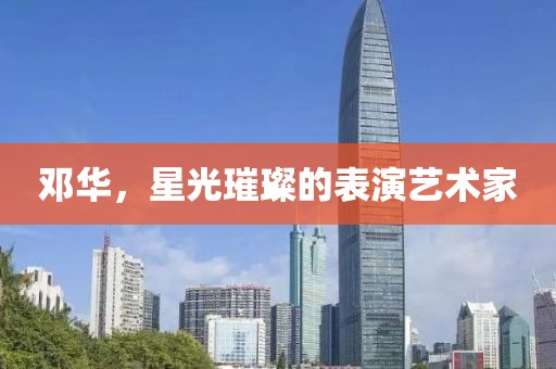 邓华，星光璀璨的表演艺术家