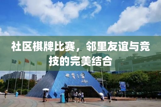 社区棋牌比赛，邻里友谊与竞技的完美结合