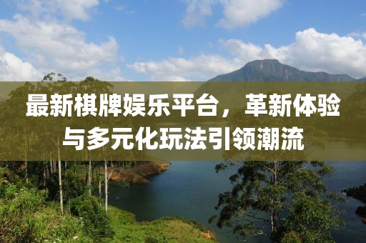最新棋牌娱乐平台，革新体验与多元化玩法引领潮流