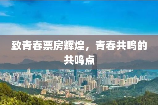 致青春票房辉煌，青春共鸣的共鸣点