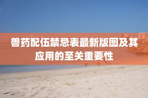 兽药配伍禁忌表最新版图及其应用的至关重要性