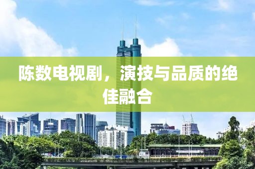 陈数电视剧，演技与品质的绝佳融合