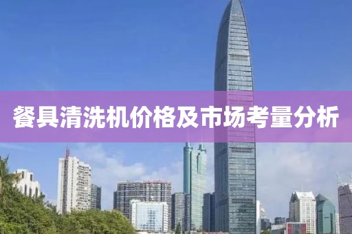 餐具清洗机价格及市场考量分析