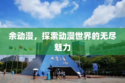 余动漫，探索动漫世界的无尽魅力