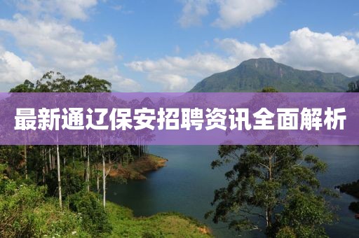 最新通辽保安招聘资讯全面解析