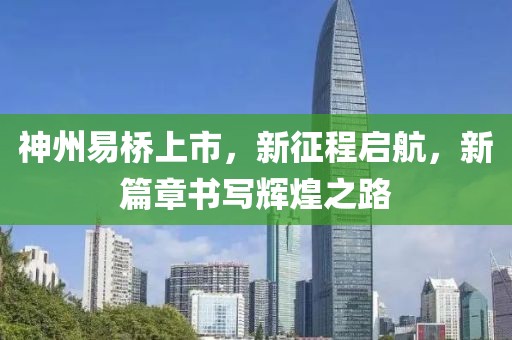 神州易桥上市，新征程启航，新篇章书写辉煌之路