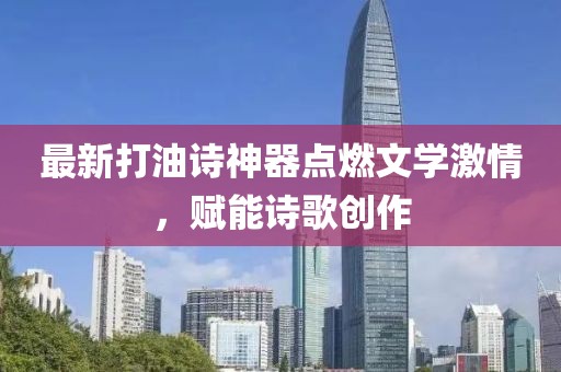 最新打油诗神器点燃文学激情，赋能诗歌创作