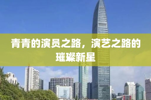 青青的演员之路，演艺之路的璀璨新星