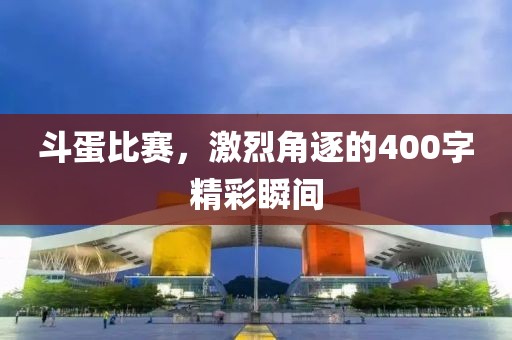 斗蛋比赛，激烈角逐的400字精彩瞬间
