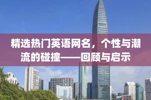精选热门英语网名，个性与潮流的碰撞——回顾与启示