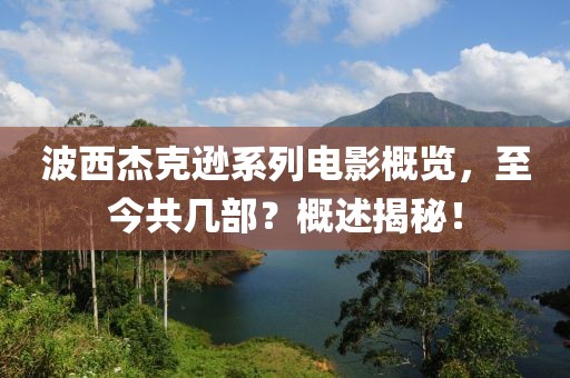 波西杰克逊系列电影概览，至今共几部？概述揭秘！