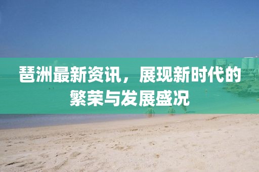 琶洲最新资讯，展现新时代的繁荣与发展盛况