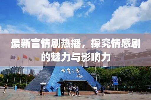 最新言情剧热播，探究情感剧的魅力与影响力