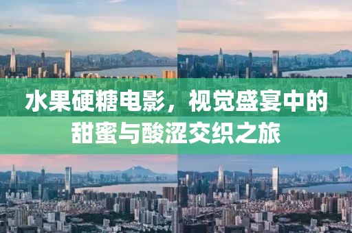 水果硬糖电影，视觉盛宴中的甜蜜与酸涩交织之旅