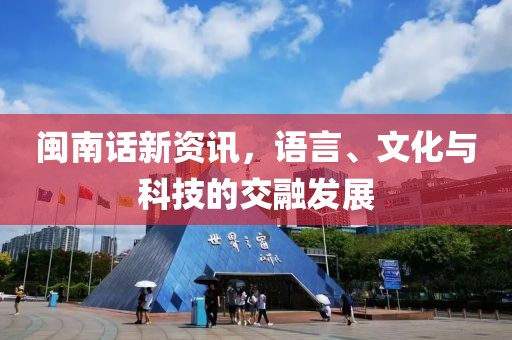 闽南话新资讯，语言、文化与科技的交融发展