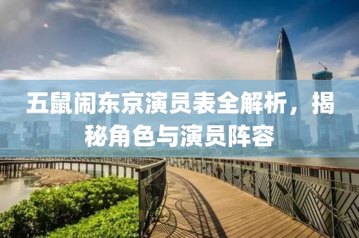 五鼠闹东京演员表全解析，揭秘角色与演员阵容