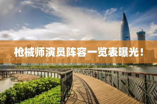 枪械师演员阵容一览表曝光！