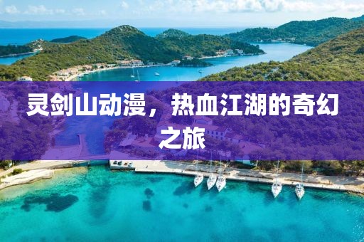 灵剑山动漫，热血江湖的奇幻之旅