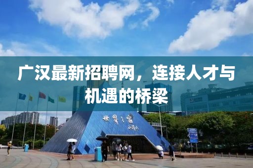 广汉最新招聘网，连接人才与机遇的桥梁