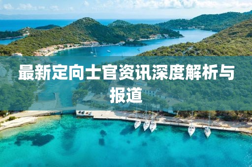 最新定向士官资讯深度解析与报道