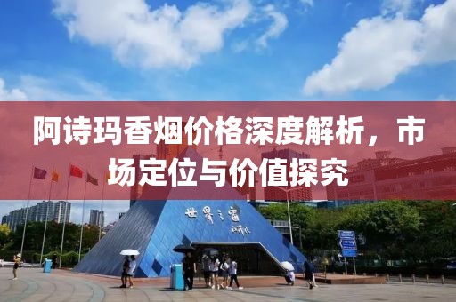 阿诗玛香烟价格深度解析，市场定位与价值探究
