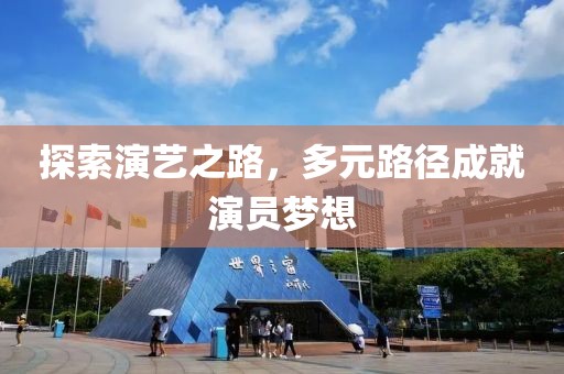 探索演艺之路，多元路径成就演员梦想