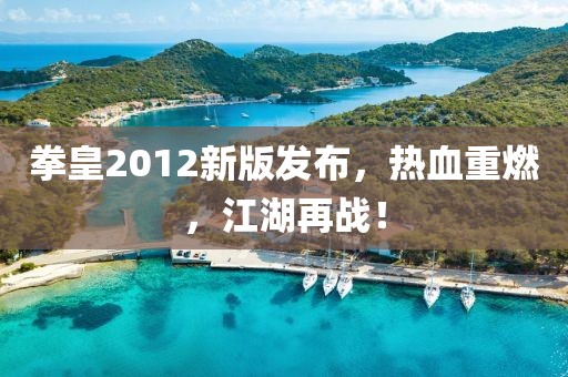 拳皇2012新版发布，热血重燃，江湖再战！