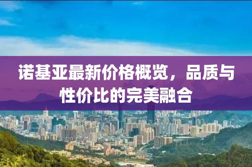 诺基亚最新价格概览，品质与性价比的完美融合