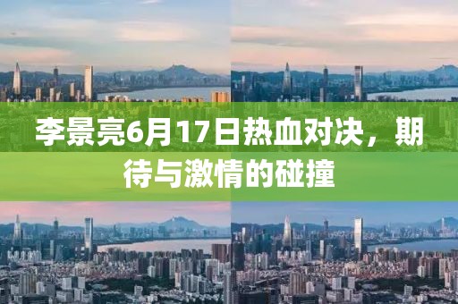 李景亮6月17日热血对决，期待与激情的碰撞