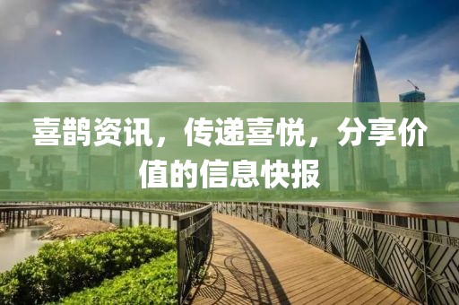 喜鹊资讯，传递喜悦，分享价值的信息快报