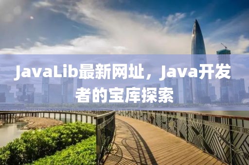 JavaLib最新网址，Java开发者的宝库探索