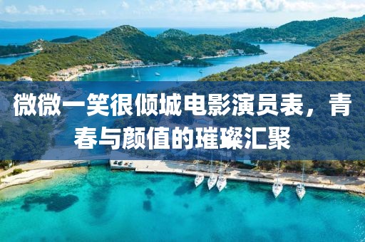 微微一笑很倾城电影演员表，青春与颜值的璀璨汇聚