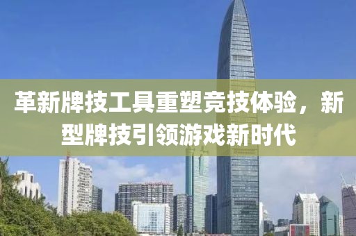 革新牌技工具重塑竞技体验，新型牌技引领游戏新时代