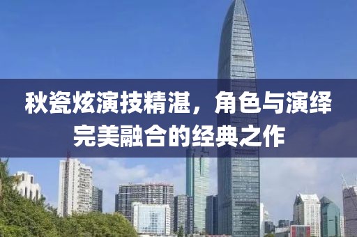 秋瓷炫演技精湛，角色与演绎完美融合的经典之作