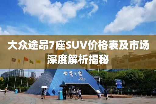 大众途昂7座SUV价格表及市场深度解析揭秘